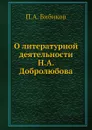 О литературной деятельности Н. А. Добролюбова - П.А. Бибиков