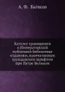 Каталог хранящимся в Императорской публичной библиотеке изданиям, напечатанным гражданским шрифтом при Петре Великом - А. Ф. Бычков