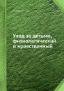 Уход за детьми, физиологический и нравственный - Георге Комбе