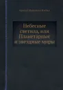 Небесные светила, или Планетарные и звездные миры - О.М. Митчел