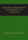 Князь Иван Михайлович Долгорукой и его сочинения - М.А. Дмитриев
