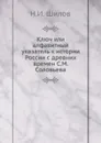 Ключ или алфавитный указатель к истории России с древних времен С. М. Соловьева - Н.И. Шилов