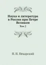 Наука и литература в России при Петре Великом. Том 2 - П. П. Пекарский