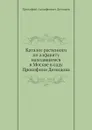 Каталог растениям по алфавиту находящимся в Москве в саду Прокофиия Демидова - П.А. Демидов