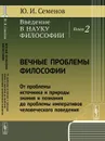 Введение в науку философии. Книга 2. Вечные проблемы философии. От проблемы источника и природы знания и познания до проблемы императивов человеческого поведения - Ю. И. Семенов