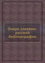 Очерк славяно-русской библиографии - А. Е. Викторов, В.М. Ундольский, А. Ф. Бычков