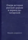 Очерк истории русской церкви в период до-татарский - Макарий