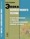 Эпоха коллективного разума. О роли информации в обществе и о коммуникационной природе человека - Б. Б. Славин