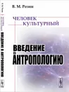 Человек культурный. Введение в антропологию - В. М. Розин