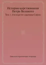 История царствования Петра Великого. Том 1. Господство царевны Софии - Н. Г. Устрялов