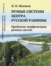 Речные системы центра Русской равнины. Проблемы морфометрии речных систем - Н. П. Матвеев
