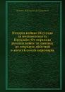 История войны 1813 года за независимость Германии: От перехода русских войск за границу до открытия действий в августе после перемирия - М. И. Богданович
