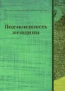 Подчиненность женщины - Н.К. Михайловский, Й.С. Милл