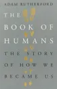 The Book of Humans: The Story of How We Became Us - Adam Rutherford