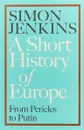 A Short History of Europe: From Pericles to Putin - Simon Jenkins