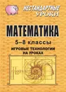 Математика. 5-8 классы: игровые технологии на уроках - Ремчукова Инна Борисовна