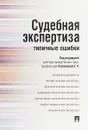 Судебная экспертиза. Типичные ошибки - Е. Р. Россинская