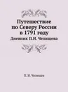 Путешествие по Северу России в 1791 году. Дневник П.И. Челищева - П. И. Челищев