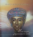 Мастера бронзового века.Золотой блеск эпохи - Журавлев Д.В.