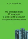 Об отношениях Новгорода к Великим князьям. Историческое исследование - С. М. Соловьёв