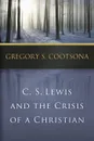 C. S. Lewis and the Crisis of a Christian - Gregory S. Cootsona