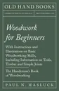 Woodwork for Beginners - With Instructions and Illustrations on Basic Woodworking Skills, Including Information on Tools, Timber and Simple Joints - The Handyman's Book of Woodworking - Paul N. Hasluck