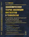 Экономическая теория эволюции институтов и технологий (проблемы моделирования в эволюционной теории и управлении) - О. С. Сухарев
