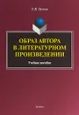 Образ автора в литературном произведении. Учебное пособие - Е. И. Орлова