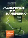 Эксперимент по намерению. Запустите сценарий счастливой жизни - Мак-Таггарт Линн