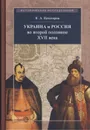 Украина и Россия во второй половине XVII века: политика, дипломатия, культура. Очерки - К. А. Кочегаров