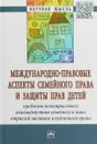 Международно-правовые аспекты семейного права и защиты прав детей. Проблемы межотраслевого взаимодействия семейного и иных отраслей частного и публичн - Тарасова А.Е.
