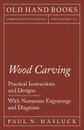 Wood Carving - Practical Instructions and Designs - With Numerous Engravings and Diagrams - Paul N. Hasluck