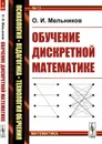 Обучение дискретной математике - О. И. Мельников