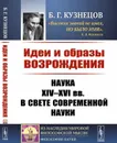 Идеи и образы Возрождения. Наука XIV-XVI вв. в свете современной науки - Б. Г. Кузнецов