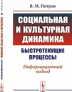 Социальная и культурная динамика. Быстротекущие процессы. Информационный подход - В. М. Петров