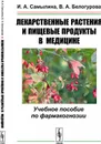 Лекарственные растения и пищевые продукты в медицине. Учебное пособие по фармакогнозии - Самылина И.А., Белогурова В.А.