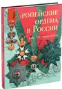 Европейские ордена в России: Конец XVII - начало XX века - Гаврилова Л., Левин С.С.