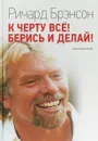 К черту все! Берись и делай! - Ричард Брэнсон