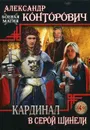 Кардинал в Серой шинели. Книга 3 - Александр Конторович