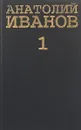 Анатолий Иванов. Собрание сочинений в 5 томах. Том 1 - Анатолий Иванов