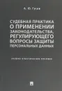 Судебная практика о применении законодательства, регулирующего вопросы защиты персональных данных. Учебно-практическое пособие - А. Ю. Гусев