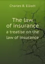 The law of insurance. a treatise on the law of insurance - Charles B. Elliott