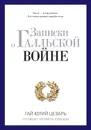 Записки о Галльской войне. Готовому перейти Рубикон - Цезарь Гай Юлий