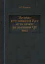 История юго-западной Руси от ея начала до половины XIV века - А.С. Клеванов