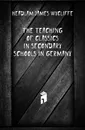 The teaching of classics in secondary schools in Germany - Headlam James Wycliffe