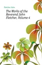 The Works of the Reverend John Fletcher, Volume 4 - John Fletcher