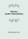 Mexico under Maximilian - Flint Henry M.