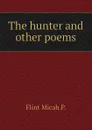The hunter and other poems - Flint Micah P.