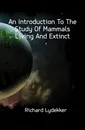 An Introduction To The Study Of Mammals Living And Extinct - Lydekker Richard