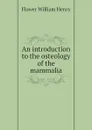 An introduction to the osteology of the mammalia - Flower William Henry